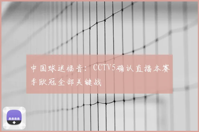 中国球迷福音：CCTV5确认直播本赛季欧冠全部关键战