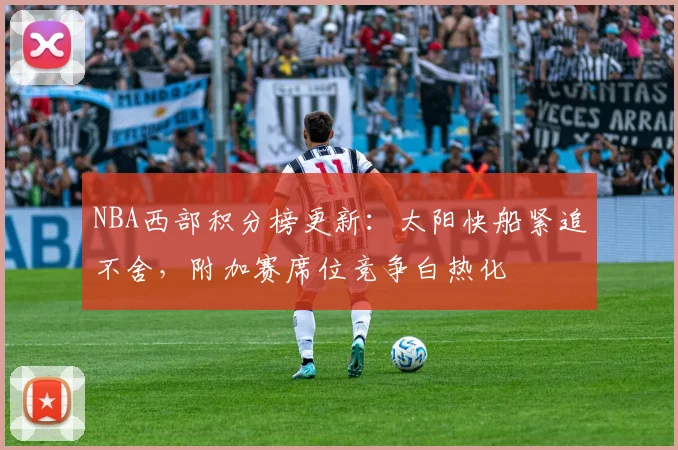 NBA西部积分榜更新：太阳快船紧追不舍，附加赛席位竞争白热化