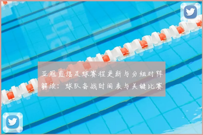 亚冠直播足球赛程更新与分组对阵解读：球队备战时间表与关键比赛看点