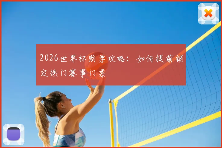2026世界杯购票攻略：如何提前锁定热门赛事门票