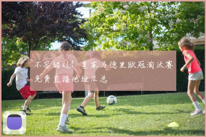 不容错过！皇家马德里欧冠淘汰赛免费直播地址汇总