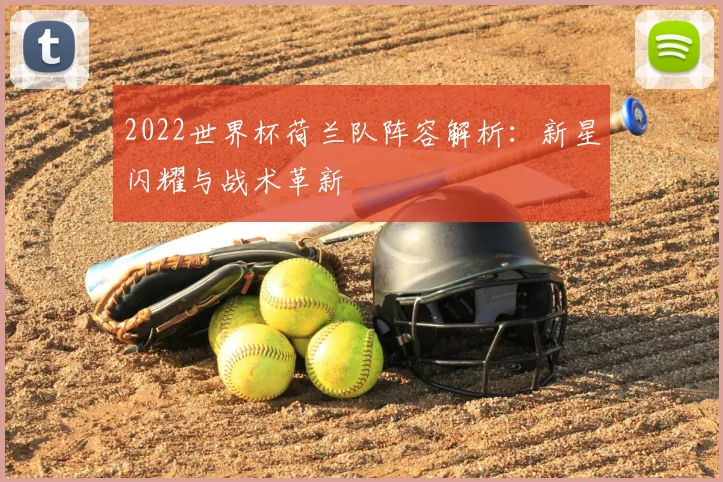 2022世界杯荷兰队阵容解析：新星闪耀与战术革新