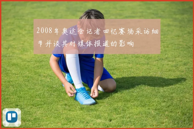 2008年奥运会记者回忆赛场采访细节并谈其对媒体报道的影响