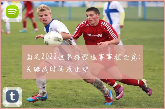 国足2022世界杯预选赛赛程全览：关键战时间表出炉