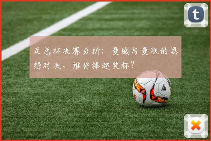 足总杯决赛分析：曼城与曼联的恩怨对决，谁将捧起奖杯？