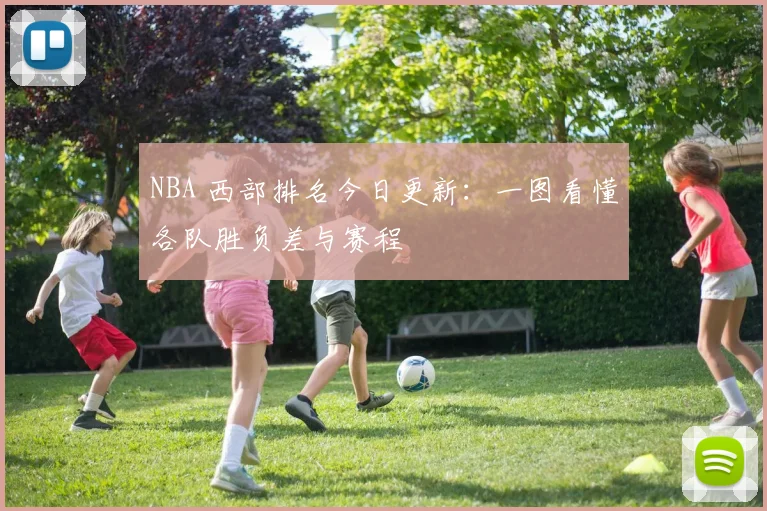 NBA 西部排名今日更新：一图看懂各队胜负差与赛程