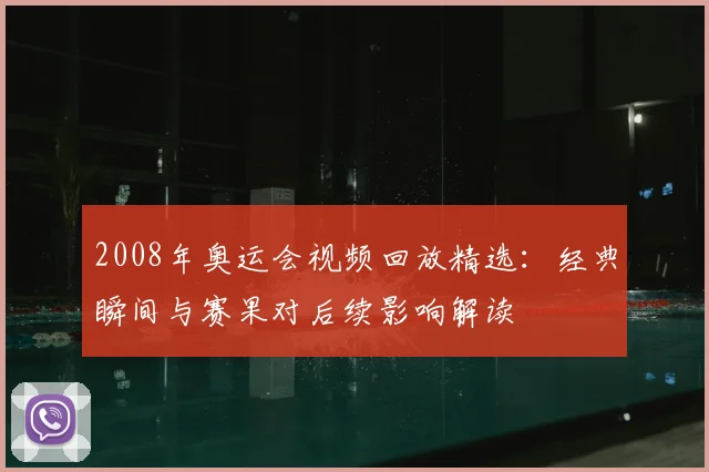 2008年奥运会视频回放精选：经典瞬间与赛果对后续影响解读