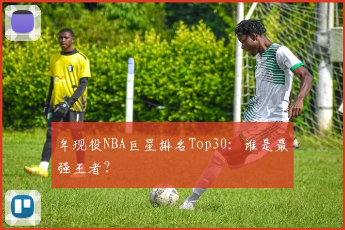 年现役NBA巨星排名Top30：谁是最强王者？
