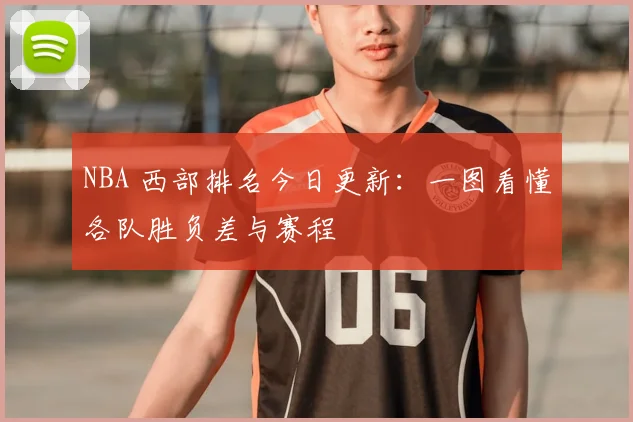 NBA 西部排名今日更新：一图看懂各队胜负差与赛程