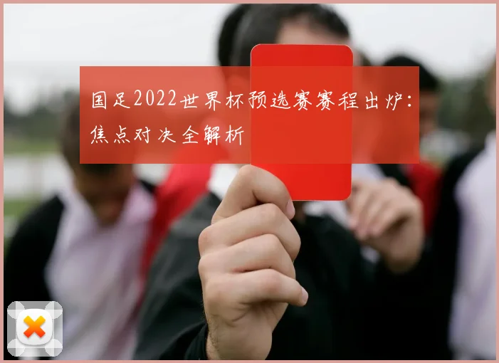 国足2022世界杯预选赛赛程出炉：焦点对决全解析