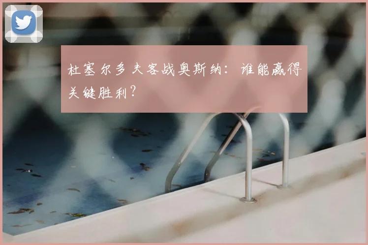 杜塞尔多夫客战奥斯纳：谁能赢得关键胜利？