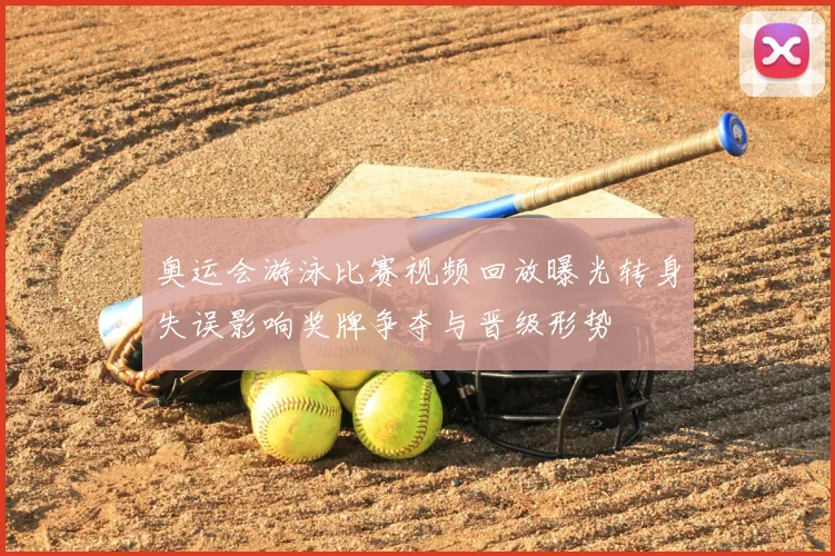 奥运会游泳比赛视频回放曝光转身失误影响奖牌争夺与晋级形势