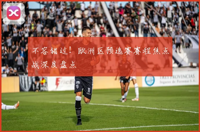 不容错过！欧洲区预选赛赛程焦点战深度盘点