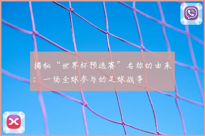 揭秘“世界杯预选赛”名称的由来：一场全球参与的足球战争