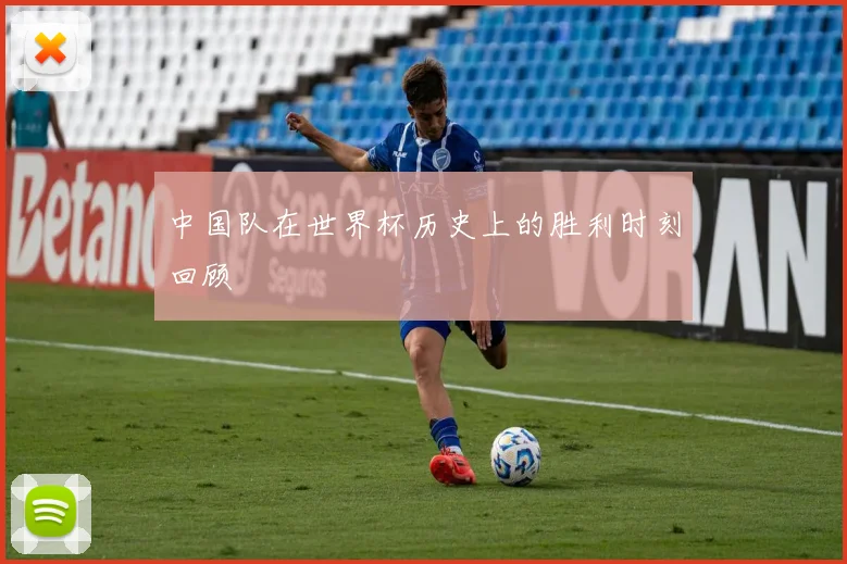 中国队在世界杯历史上的胜利时刻回顾