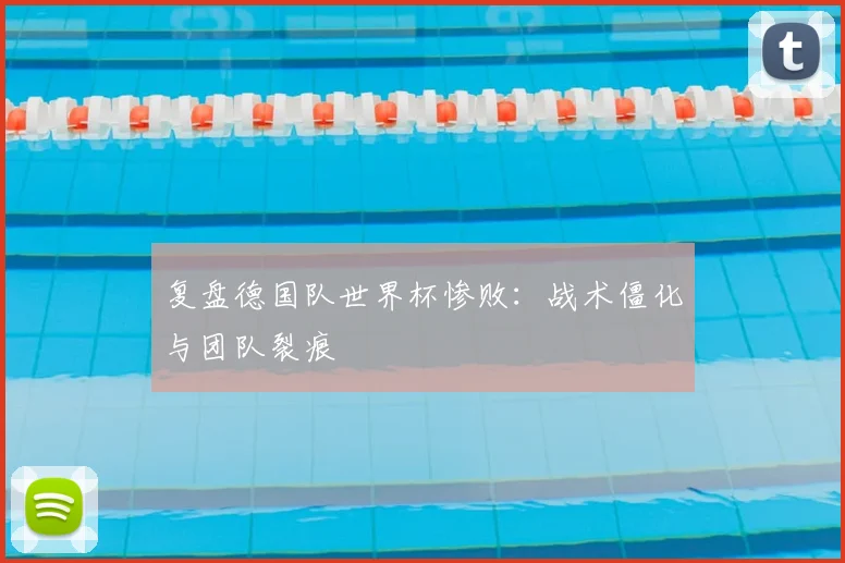 复盘德国队世界杯惨败：战术僵化与团队裂痕