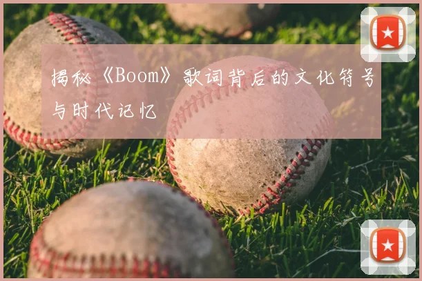 揭秘《Boom》歌词背后的文化符号与时代记忆