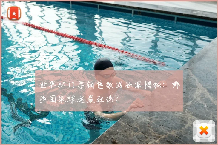 世界杯门票销售数据独家揭秘：哪些国家球迷最狂热？