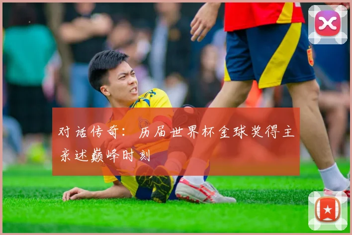 对话传奇：历届世界杯金球奖得主亲述巅峰时刻