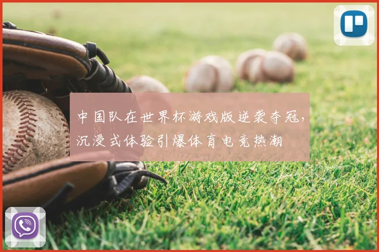 中国队在世界杯游戏版逆袭夺冠,沉浸式体验引爆体育电竞热潮