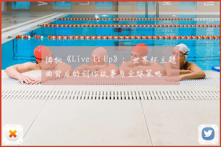 揭秘《Live It Up》：世界杯主题曲背后的创作故事与全球策略