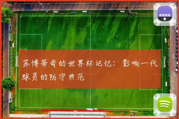 苏博蒂奇的世界杯记忆：影响一代球员的防守典范
